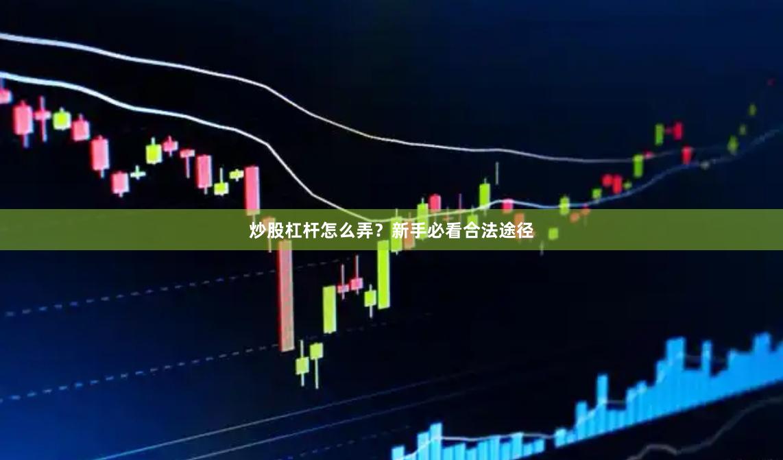 炒股杠杆怎么弄？新手必看合法途径