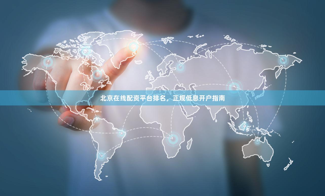 北京在线配资平台排名,正规低息开户指南