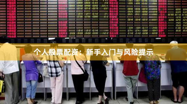 个人股票配资：新手入门与风险提示