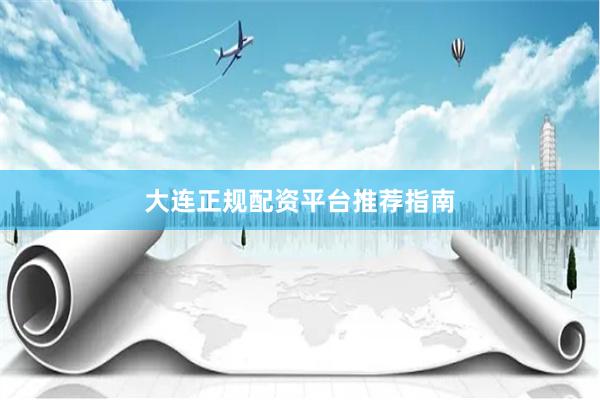 大连正规配资平台推荐指南