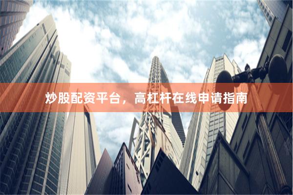 炒股配资平台，高杠杆在线申请指南