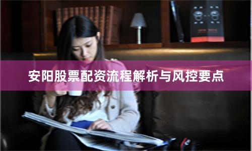 安阳股票配资流程解析与风控要点