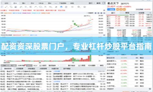 配资资深股票门户，专业杠杆炒股平台指南