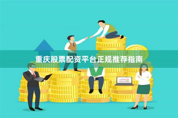 重庆股票配资平台正规推荐指南