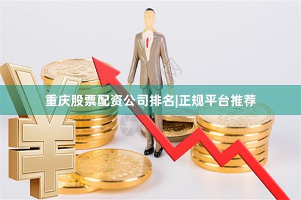 重庆股票配资公司排名|正规平台推荐