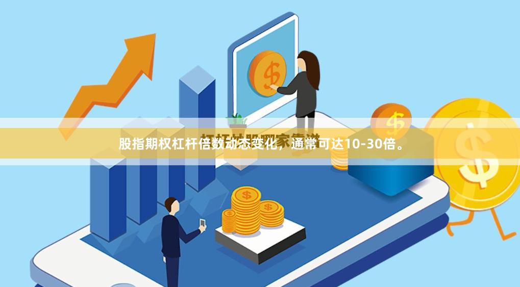 股指期权杠杆倍数动态变化,通常可达10-30倍。