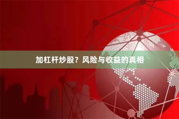 加杠杆炒股？风险与收益的真相
